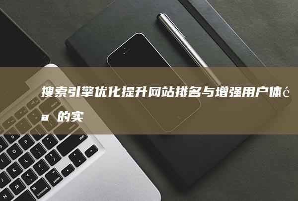 搜索引擎优化：提升网站排名与增强用户体验的实战策略