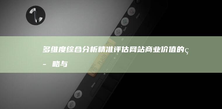 多维度综合分析：精准评估网站商业价值的策略与方法